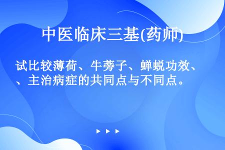 试比较薄荷、牛蒡子、蝉蜕功效、主治病症的共同点与不同点。