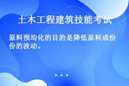 原料预均化的目的是降低原料成份的波动。