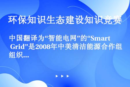 中国翻译为“智能电网”的“Smart Grid”是2008年中美清洁能源合作组织特别会议会上开始使用...