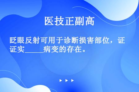 眨眼反射可用于诊断损害部位，证实_____病变的存在。