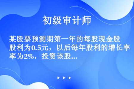 某股票预测期第一年的每股现金股利为0.5元，以后每年股利的增长率为2%，投资该股票的必要报酬率为12...