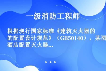 根据现行国家标准《建筑灭火器的配置设计规范》（GB50140），某酒店配置灭火器的设置中，不符合要求...