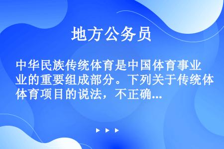 中华民族传统体育是中国体育事业的重要组成部分。下列关于传统体育项目的说法，不正确的是（　　）。