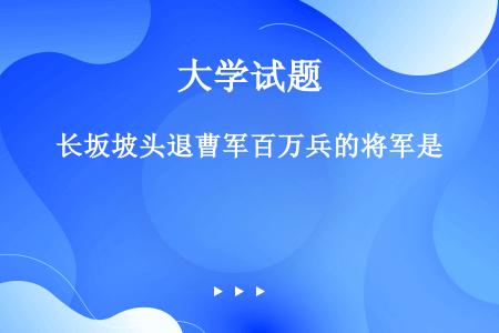 长坂坡头退曹军百万兵的将军是