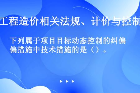 下列属于项目目标动态控制的纠偏措施中技术措施的是（）。