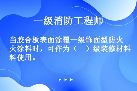 当胶合板表面涂覆一级饰面型防火涂料时，可作为（　）级装修材料使用。