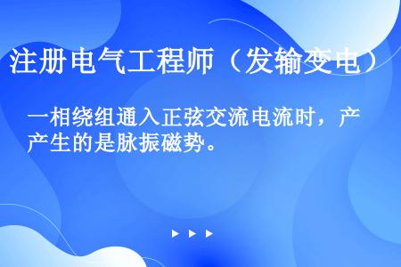 一相绕组通入正弦交流电流时，产生的是脉振磁势。