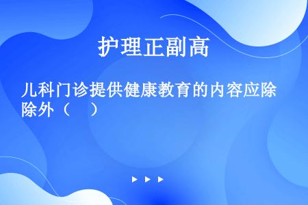 儿科门诊提供健康教育的内容应除外（　）