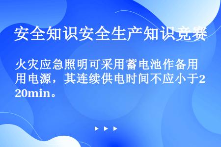 火灾应急照明可采用蓄电池作备用电源，其连续供电时间不应小于20min。