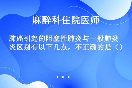 肺癌引起的阻塞性肺炎与一般肺炎区别有以下几点，不正确的是（）