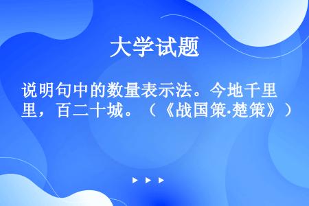 说明句中的数量表示法。今地千里，百二十城。（《战国策·楚策》）