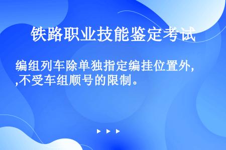 编组列车除单独指定编挂位置外,不受车组顺号的限制。