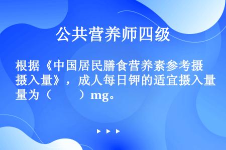 根据《中国居民膳食营养素参考摄入量》，成人每日钾的适宜摄入量为（　　）mg。