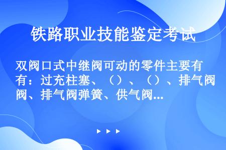 双阀口式中继阀可动的零件主要有：过充柱塞、（）、（）、排气阀、排气阀弹簧、供气阀和供气阀弹簧等。