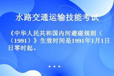 《中华人民共和国内河避碰规则（1991）》生效时间是1991年1月1日零时起。