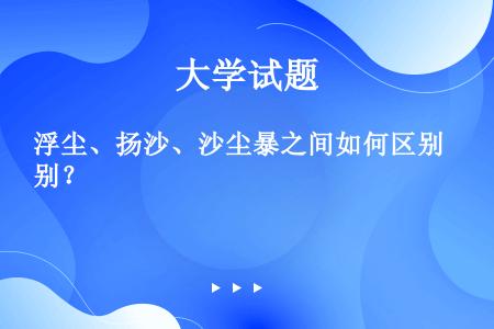 浮尘、扬沙、沙尘暴之间如何区别？  