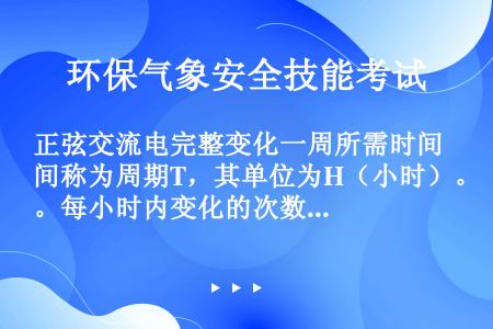 正弦交流电完整变化一周所需时间称为周期T，其单位为H（小时）。每小时内变化的次数称为频率ƒ；，其单位...