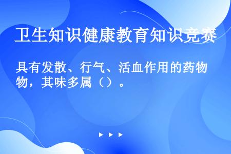 具有发散、行气、活血作用的药物，其味多属（）。