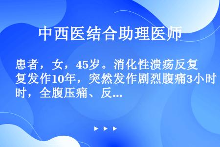 患者，女，45岁。消化性溃疡反复发作10年，突然发作剧烈腹痛3小时，全腹压痛、反跳痛、肌紧张，X线检...