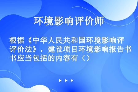 根据《中华人民共和国环境影响评价法》，建设项目环境影响报告书应当包括的内容有（）