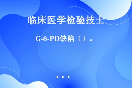 G-6-PD缺陷（）。