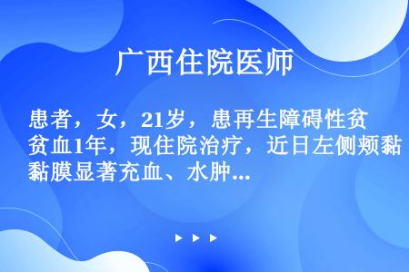 患者，女，21岁，患再生障碍性贫血1年，现住院治疗，近日左侧颊黏膜显著充血、水肿、灼痛。检查见充血表...