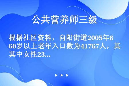 根据社区资料，向阳街道2005年60岁以上老年入口数为41767人，其中女性23878人，男性178...