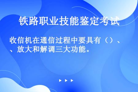 收信机在通信过程中要具有（）、放大和解调三大功能。