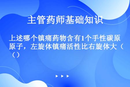 上述哪个镇痛药物含有1个手性碳原子，左旋体镇痛活性比右旋体大（）