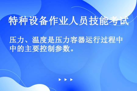 压力、温度是压力容器运行过程中的主要控制参数。