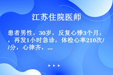 患者男性，30岁，反复心悸3个月，再发1小时急诊，体检心率210次/分，心律齐，无心脏杂音。为预防疾...