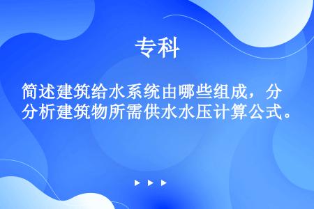 简述建筑给水系统由哪些组成，分析建筑物所需供水水压计算公式。