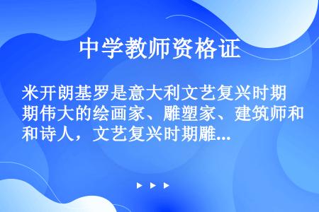 米开朗基罗是意大利文艺复兴时期伟大的绘画家、雕塑家、建筑师和诗人，文艺复兴时期雕塑艺术最高峰的代表。...