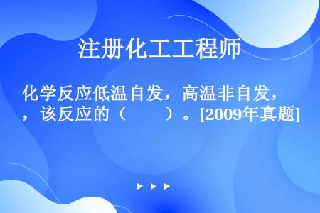 化学反应低温自发，高温非自发，该反应的（　　）。[2009年真题]