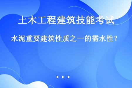 水泥重要建筑性质之一的需水性？