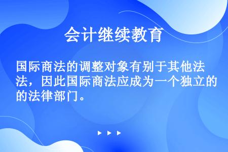 国际商法的调整对象有别于其他法，因此国际商法应成为一个独立的法律部门。