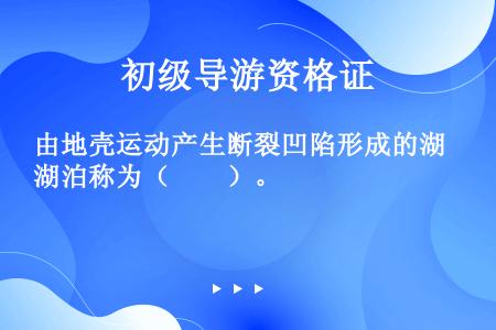 由地壳运动产生断裂凹陷形成的湖泊称为（　　）。