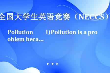 Pollution　　1)Pollution is a problem because man, i...