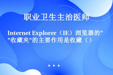 Internet Explorer（IE）浏览器的收藏夹的主要作用是收藏（）