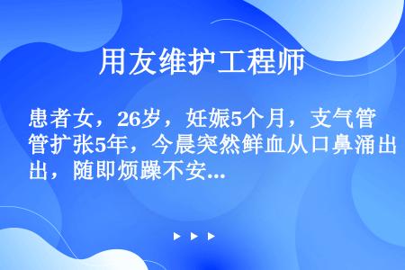 患者女，26岁，妊娠5个月，支气管扩张5年，今晨突然鲜血从口鼻涌出，随即烦躁不安，极度呼吸困难，唇指...