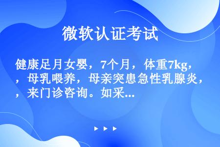 健康足月女婴，7个月，体重7kg，母乳喂养，母亲突患急性乳腺炎，来门诊咨询。如采用人工喂养，该小儿每...