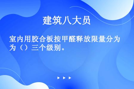 室内用胶合板按甲醛释放限量分为（）三个级别。