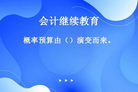 概率预算由（）演变而来。