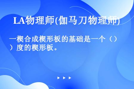 一楔合成楔形板的基础是一个（）度的楔形板。