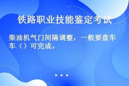 柴油机气门间隔调整，一般要盘车（）可完成。