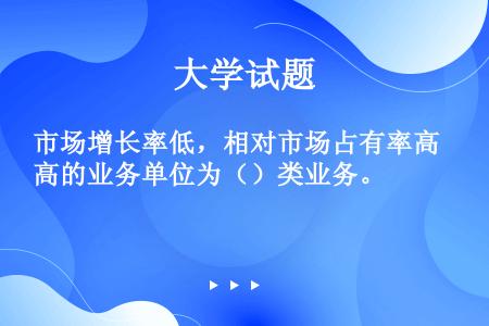 市场增长率低，相对市场占有率高的业务单位为（）类业务。