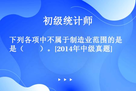 下列各项中不属于制造业范围的是（　　）。[2014年中级真题]