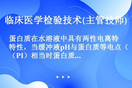 蛋白质在水溶液中具有两性电离特性，当缓冲液pH与蛋白质等电点（PI）相当时蛋白质（）