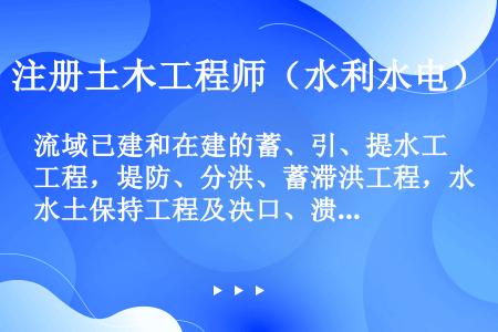 流域已建和在建的蓄、引、提水工程，堤防、分洪、蓄滞洪工程，水土保持工程及决口、溃坝等资料属于（）。