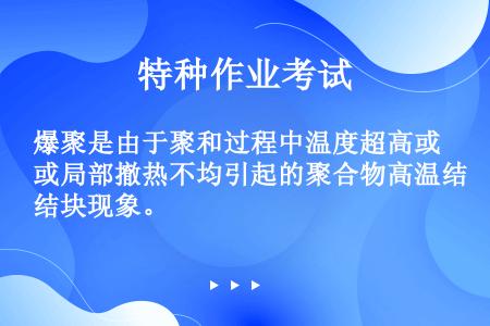 爆聚是由于聚和过程中温度超高或局部撤热不均引起的聚合物高温结块现象。